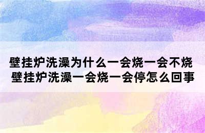 壁挂炉洗澡为什么一会烧一会不烧 壁挂炉洗澡一会烧一会停怎么回事